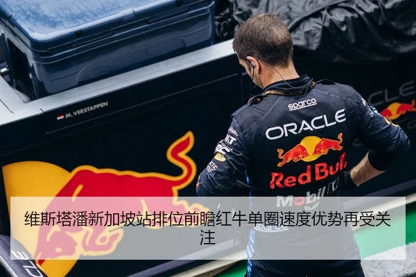 维斯塔潘新加坡站排位前瞻红牛单圈速度优势再受关注 - BandaoSports