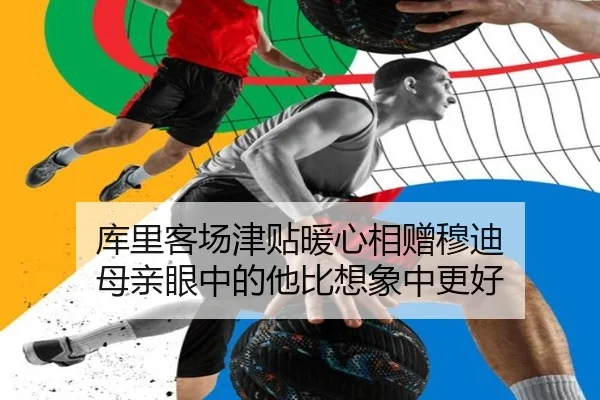 库里客场津贴暖心相赠穆迪 母亲眼中的他比想象中更好 - BandaoSports